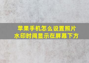 苹果手机怎么设置照片水印时间显示在屏幕下方