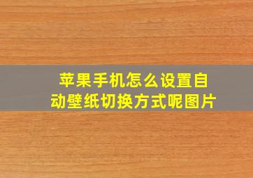 苹果手机怎么设置自动壁纸切换方式呢图片