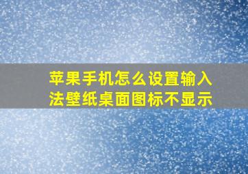 苹果手机怎么设置输入法壁纸桌面图标不显示