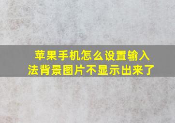 苹果手机怎么设置输入法背景图片不显示出来了