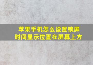 苹果手机怎么设置锁屏时间显示位置在屏幕上方