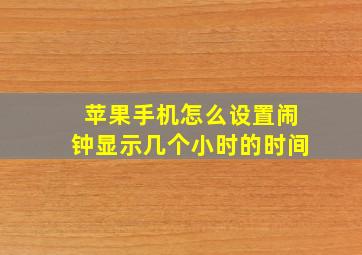 苹果手机怎么设置闹钟显示几个小时的时间