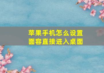 苹果手机怎么设置面容直接进入桌面