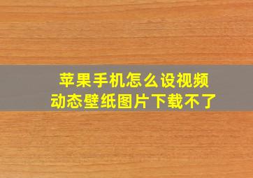 苹果手机怎么设视频动态壁纸图片下载不了