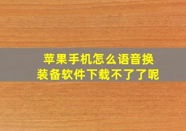 苹果手机怎么语音换装备软件下载不了了呢