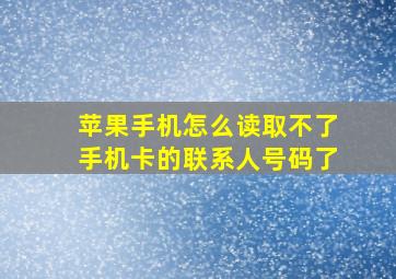 苹果手机怎么读取不了手机卡的联系人号码了