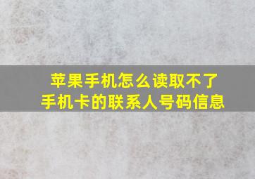 苹果手机怎么读取不了手机卡的联系人号码信息