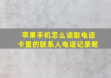 苹果手机怎么读取电话卡里的联系人电话记录呢