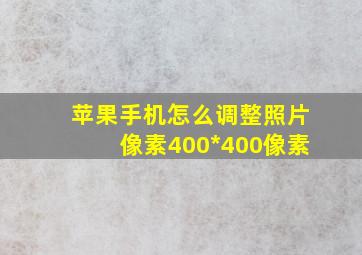 苹果手机怎么调整照片像素400*400像素