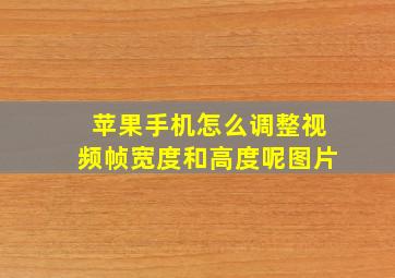 苹果手机怎么调整视频帧宽度和高度呢图片