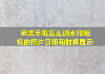 苹果手机怎么调水印相机的照片日期和时间显示