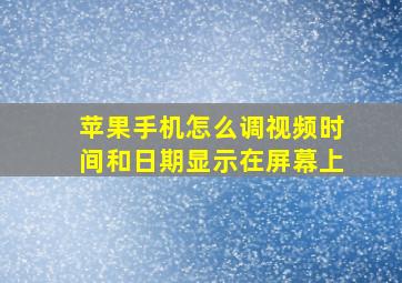 苹果手机怎么调视频时间和日期显示在屏幕上