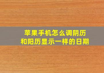 苹果手机怎么调阴历和阳历显示一样的日期