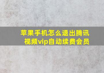 苹果手机怎么退出腾讯视频vip自动续费会员