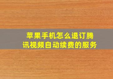 苹果手机怎么退订腾讯视频自动续费的服务