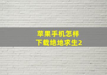 苹果手机怎样下载绝地求生2