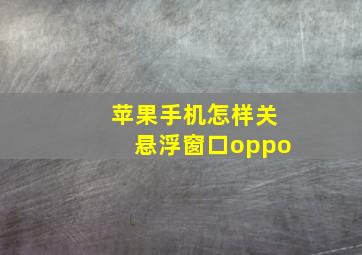 苹果手机怎样关悬浮窗口oppo