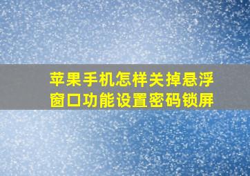 苹果手机怎样关掉悬浮窗口功能设置密码锁屏