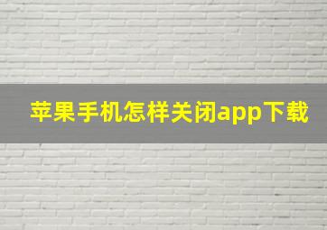 苹果手机怎样关闭app下载