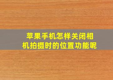 苹果手机怎样关闭相机拍摄时的位置功能呢