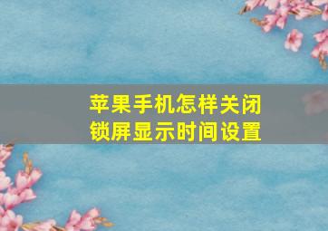 苹果手机怎样关闭锁屏显示时间设置