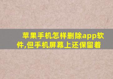 苹果手机怎样删除app软件,但手机屏幕上还保留着