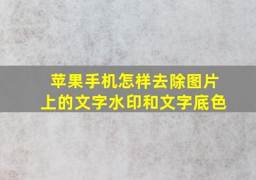 苹果手机怎样去除图片上的文字水印和文字底色