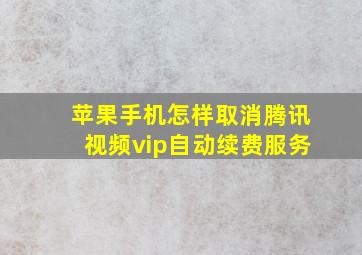 苹果手机怎样取消腾讯视频vip自动续费服务