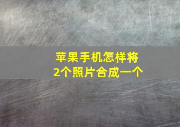 苹果手机怎样将2个照片合成一个