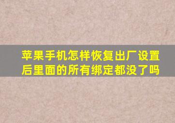 苹果手机怎样恢复出厂设置后里面的所有绑定都没了吗