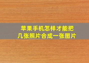 苹果手机怎样才能把几张照片合成一张图片