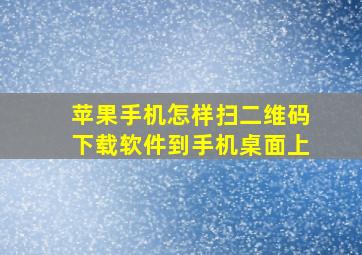 苹果手机怎样扫二维码下载软件到手机桌面上