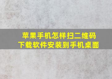 苹果手机怎样扫二维码下载软件安装到手机桌面