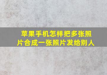 苹果手机怎样把多张照片合成一张照片发给别人