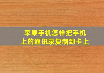 苹果手机怎样把手机上的通讯录复制到卡上