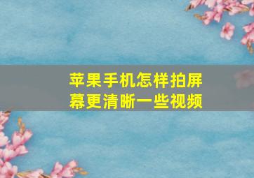 苹果手机怎样拍屏幕更清晰一些视频