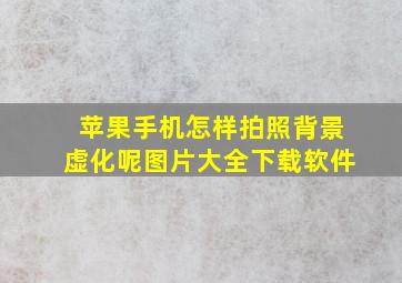 苹果手机怎样拍照背景虚化呢图片大全下载软件