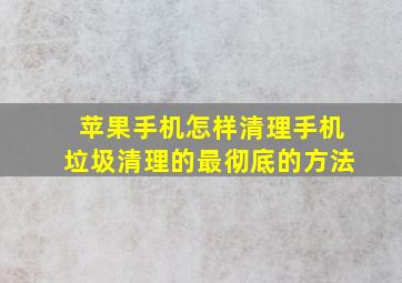 苹果手机怎样清理手机垃圾清理的最彻底的方法