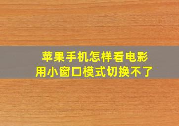 苹果手机怎样看电影用小窗口模式切换不了