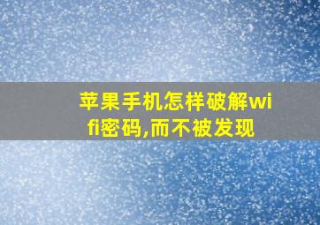 苹果手机怎样破解wifi密码,而不被发现