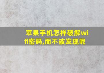 苹果手机怎样破解wifi密码,而不被发现呢