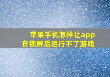 苹果手机怎样让app在锁屏后运行不了游戏