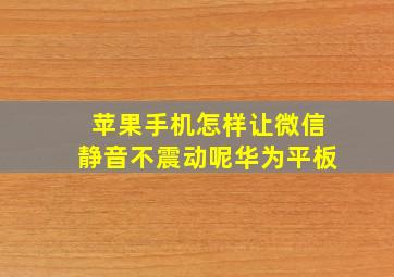 苹果手机怎样让微信静音不震动呢华为平板