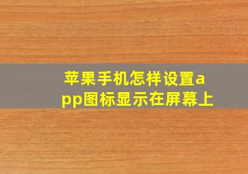 苹果手机怎样设置app图标显示在屏幕上