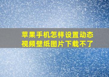 苹果手机怎样设置动态视频壁纸图片下载不了