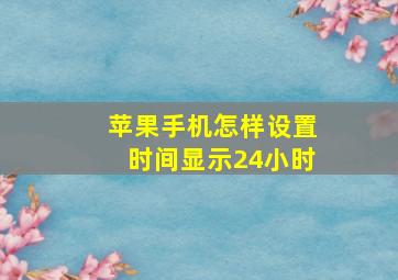 苹果手机怎样设置时间显示24小时