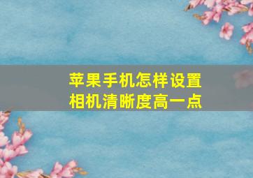 苹果手机怎样设置相机清晰度高一点