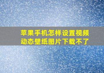 苹果手机怎样设置视频动态壁纸图片下载不了