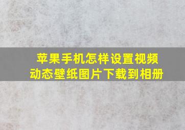 苹果手机怎样设置视频动态壁纸图片下载到相册