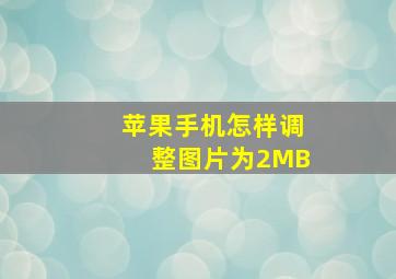 苹果手机怎样调整图片为2MB